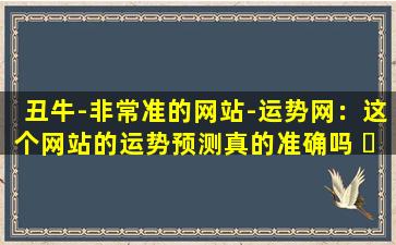 丑牛-非常准的网站-运势网：这个网站的运势预测真的准确吗 ☘